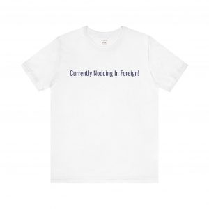 Currently Nodding In Foreign T-Shirt | Funny Expat Travel Tee | telmyfriends