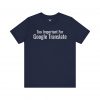 Too Important For Google Translate T-Shirt | Funny Language Tee | telmyfriends - Image 6