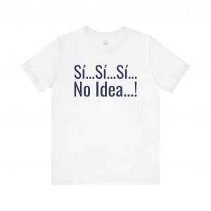 Sí Sí Sí No Idea T-Shirt | Funny Spanish Phrase Tee | telmyfriends